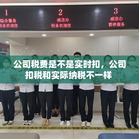 公司稅費(fèi)是不是實(shí)時扣，公司扣稅和實(shí)際納稅不一樣 