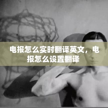 電報怎么實時翻譯英文，電報怎么設(shè)置翻譯 