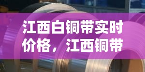 江西白銅帶實(shí)時(shí)價(jià)格，江西銅帶生產(chǎn)廠家 