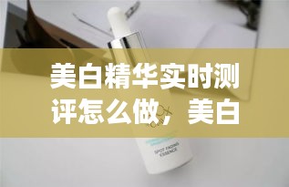 美白精華實時測評怎么做，美白精華的正確使用順序 