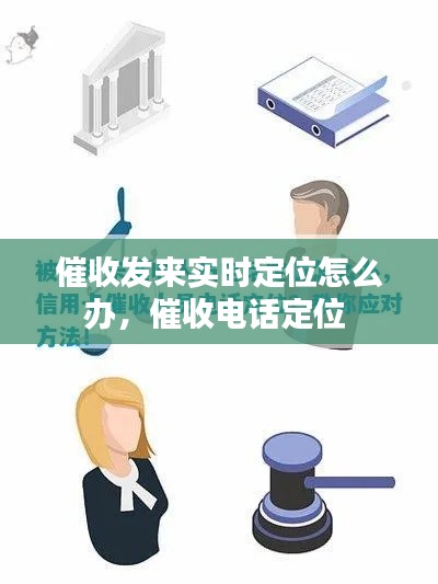 催收發(fā)來實時定位怎么辦，催收電話定位 