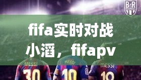 fifa實(shí)時(shí)對(duì)戰(zhàn)小滔，fifapve對(duì)戰(zhàn) 