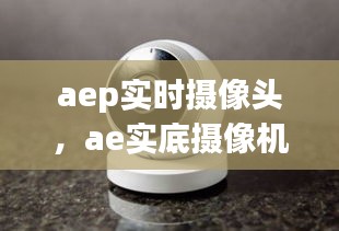 aep實(shí)時(shí)攝像頭，ae實(shí)底攝像機(jī) 