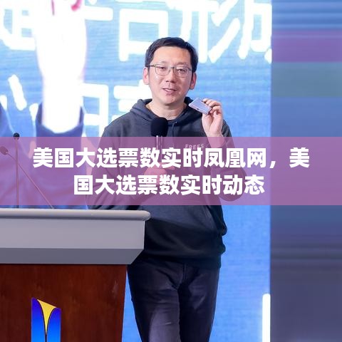 美國大選票數(shù)實時鳳凰網(wǎng)，美國大選票數(shù)實時動態(tài) 