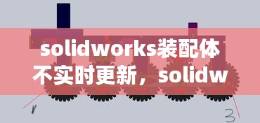 solidworks裝配體不實時更新，solidworks裝配體報錯怎么解決 