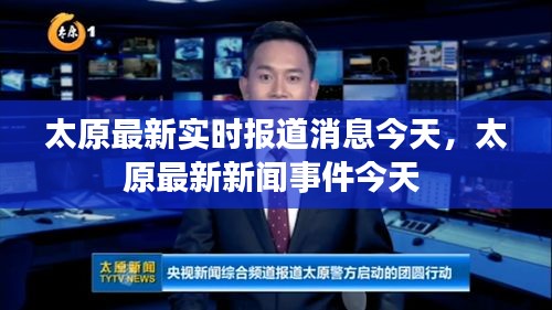太原最新實時報道消息今天，太原最新新聞事件今天 