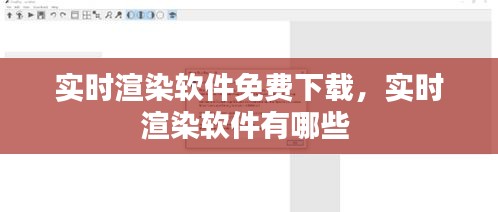 實時渲染軟件免費下載，實時渲染軟件有哪些 