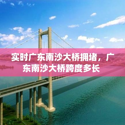 實(shí)時(shí)廣東南沙大橋擁堵，廣東南沙大橋跨度多長(zhǎng) 