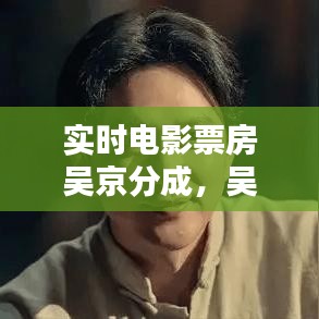 實時電影票房吳京分成，吳京電影總票房 