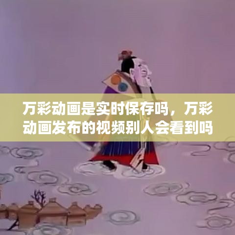 萬(wàn)彩動(dòng)畫是實(shí)時(shí)保存嗎，萬(wàn)彩動(dòng)畫發(fā)布的視頻別人會(huì)看到嗎 