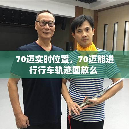 70邁實時位置，70邁能進(jìn)行行車軌跡回放么 