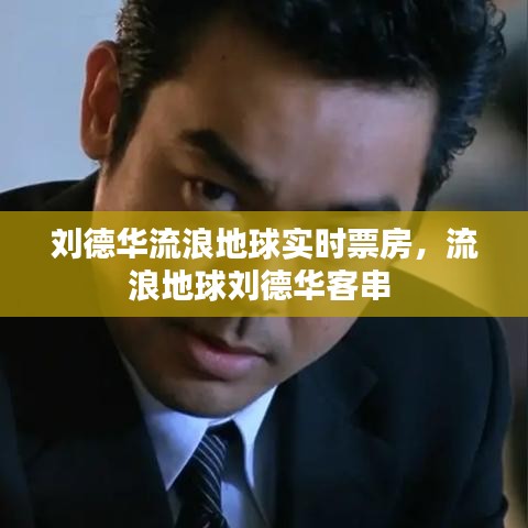 劉德華流浪地球?qū)崟r票房，流浪地球劉德華客串 