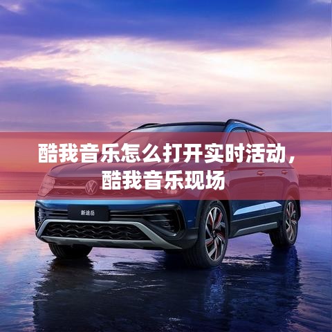 酷我音樂怎么打開實(shí)時(shí)活動(dòng)，酷我音樂現(xiàn)場 