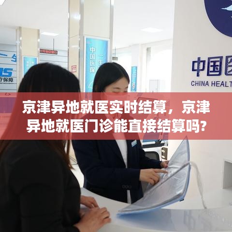京津異地就醫(yī)實(shí)時(shí)結(jié)算，京津異地就醫(yī)門診能直接結(jié)算嗎? 