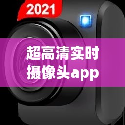超高清實(shí)時(shí)攝像頭app，高清攝像機(jī)app 