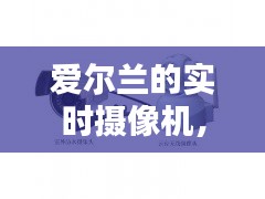 愛爾蘭的實時攝像機，愛爾蘭的實時攝像機怎么用 