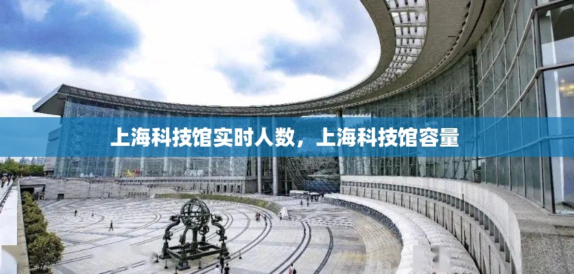 上?？萍拣^實時人數(shù)，上?？萍拣^容量 