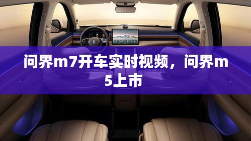 問界m7開車實(shí)時(shí)視頻，問界m5上市 