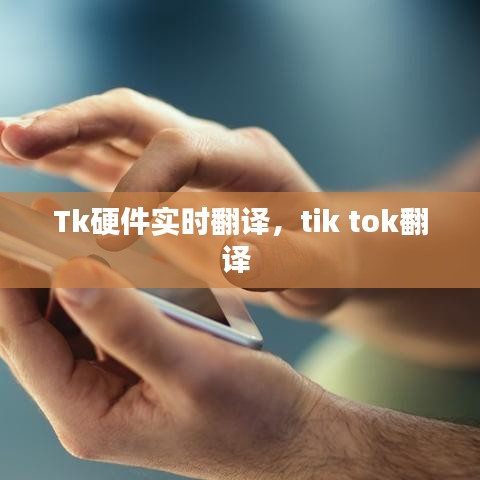 Tk硬件實(shí)時(shí)翻譯，tik tok翻譯 