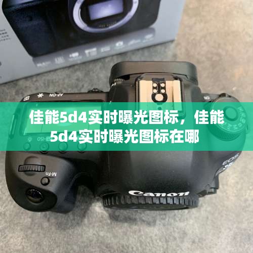 佳能5d4實時曝光圖標，佳能5d4實時曝光圖標在哪 