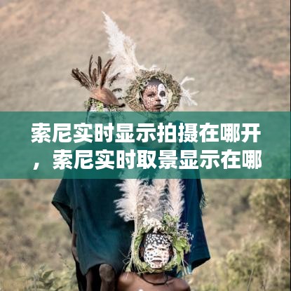 索尼實(shí)時(shí)顯示拍攝在哪開，索尼實(shí)時(shí)取景顯示在哪 