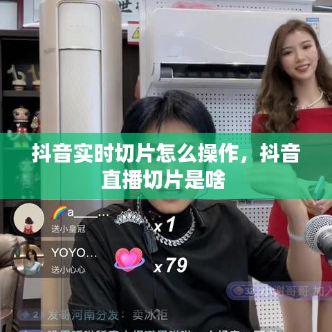 抖音實時切片怎么操作，抖音直播切片是啥 