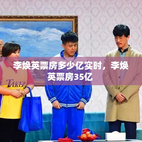 李煥英票房多少億實時，李煥英票房35億 