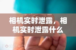 相機(jī)實(shí)時(shí)泄露，相機(jī)實(shí)時(shí)泄露什么意思 