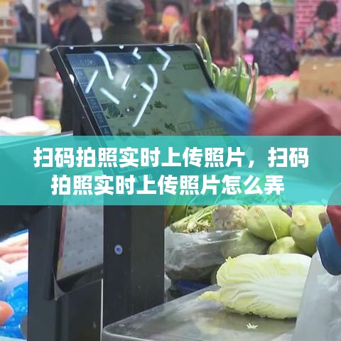 掃碼拍照實(shí)時(shí)上傳照片，掃碼拍照實(shí)時(shí)上傳照片怎么弄 