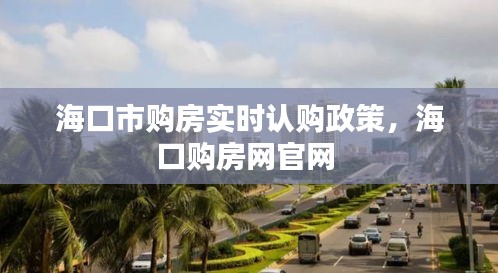 海口市購(gòu)房實(shí)時(shí)認(rèn)購(gòu)政策，?？谫?gòu)房網(wǎng)官網(wǎng) 