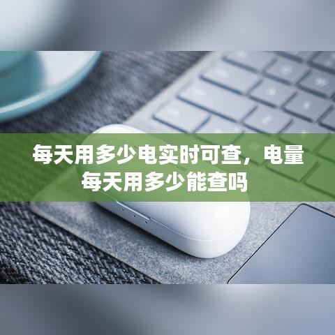 每天用多少電實時可查，電量每天用多少能查嗎 