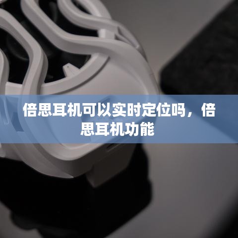 倍思耳機(jī)可以實(shí)時定位嗎，倍思耳機(jī)功能 