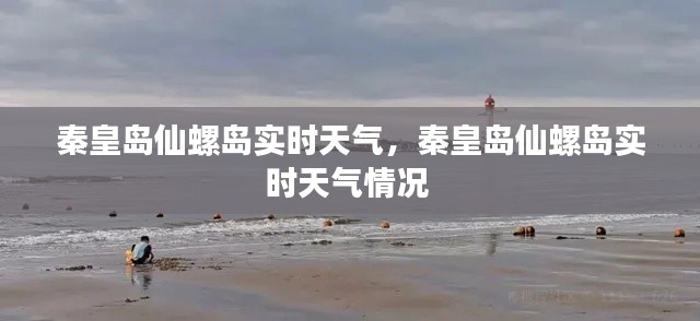 秦皇島仙螺島實(shí)時天氣，秦皇島仙螺島實(shí)時天氣情況 