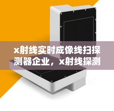 x射線實時成像線掃探測器企業(yè)，x射線探測設(shè)備 