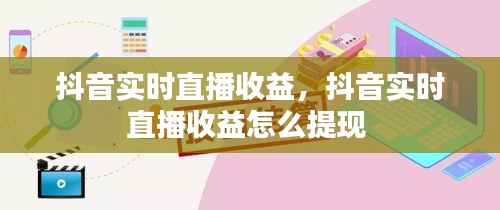 抖音實(shí)時(shí)直播收益，抖音實(shí)時(shí)直播收益怎么提現(xiàn) 