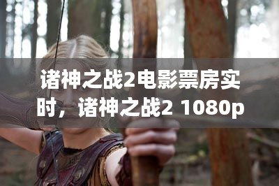 諸神之戰(zhàn)2電影票房實(shí)時(shí)，諸神之戰(zhàn)2 1080p 