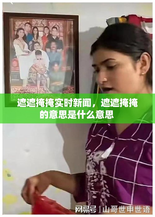 遮遮掩掩實時新聞，遮遮掩掩的意思是什么意思 