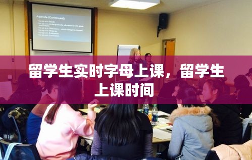 留學(xué)生實時字母上課，留學(xué)生上課時間 