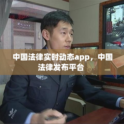 中國法律實(shí)時(shí)動態(tài)app，中國法律發(fā)布平臺 