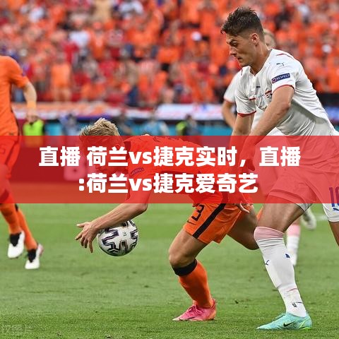 直播 荷蘭vs捷克實時，直播:荷蘭vs捷克愛奇藝 