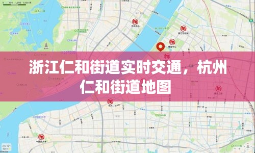 浙江仁和街道實時交通，杭州仁和街道地圖 