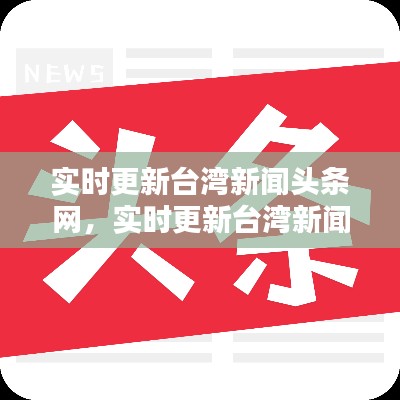 實(shí)時(shí)更新臺(tái)灣新聞?lì)^條網(wǎng)，實(shí)時(shí)更新臺(tái)灣新聞?lì)^條網(wǎng)站 