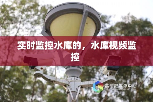 實時監(jiān)控水庫的，水庫視頻監(jiān)控 