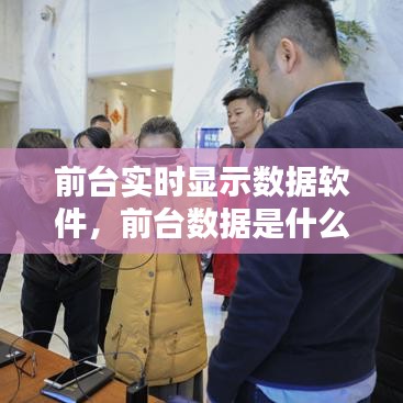 前臺實時顯示數(shù)據(jù)軟件，前臺數(shù)據(jù)是什么意思 