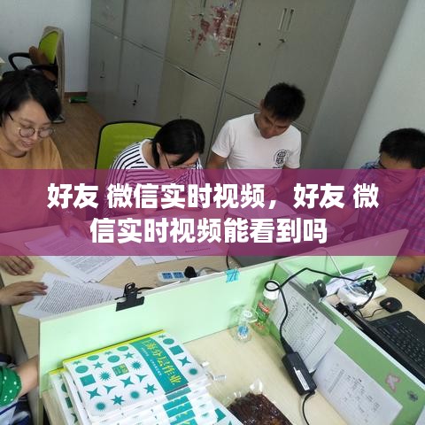 好友 微信實(shí)時(shí)視頻，好友 微信實(shí)時(shí)視頻能看到嗎 