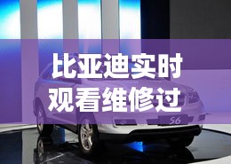 比亞迪實時觀看維修過程，比亞迪維修進度查詢 