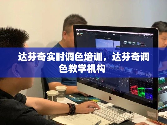 達(dá)芬奇實時調(diào)色培訓(xùn)，達(dá)芬奇調(diào)色教學(xué)機(jī)構(gòu) 