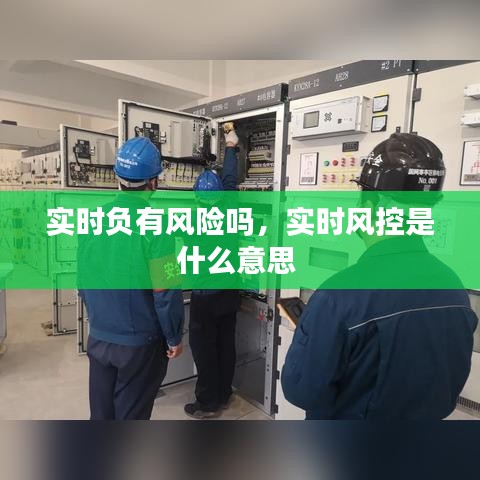 實時負(fù)有風(fēng)險嗎，實時風(fēng)控是什么意思 