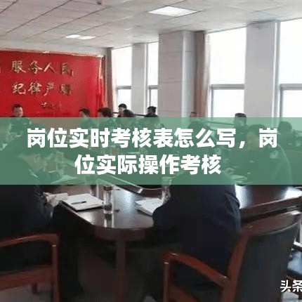 崗位實(shí)時(shí)考核表怎么寫，崗位實(shí)際操作考核 