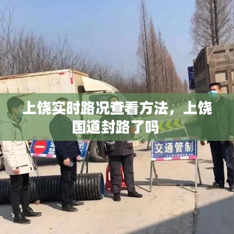 上饒實(shí)時(shí)路況查看方法，上饒國(guó)道封路了嗎 